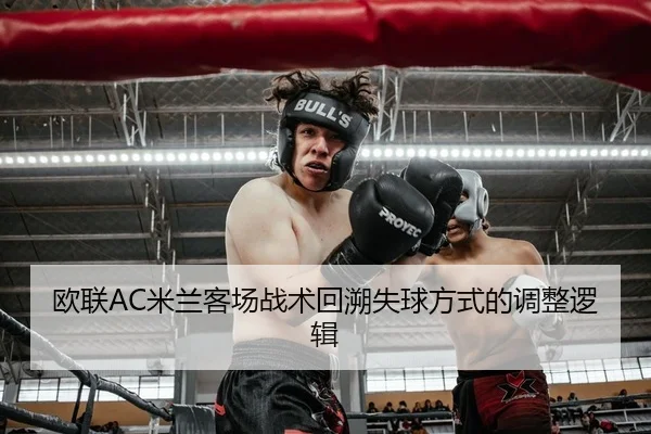 欧联AC米兰客场战术回溯失球方式的调整逻辑